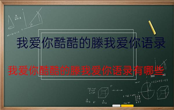 我爱你酷酷的滕我爱你语录 我爱你酷酷的滕我爱你语录有哪些